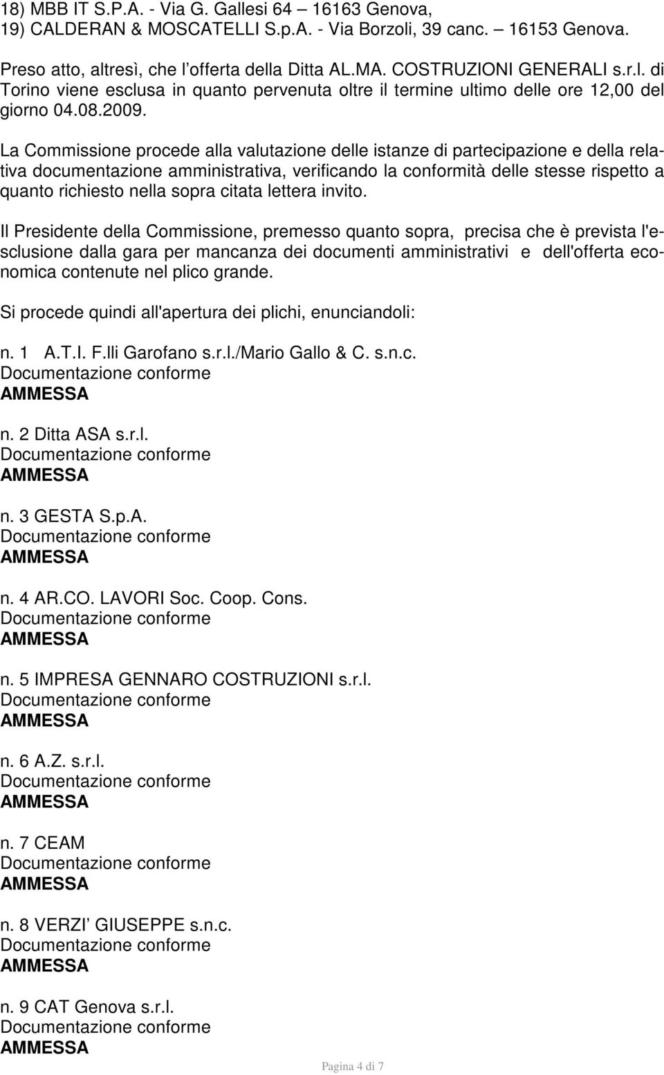 La Commissione procede alla valutazione delle istanze di partecipazione e della relativa documentazione amministrativa, verificando la conformità delle stesse rispetto a quanto richiesto nella sopra