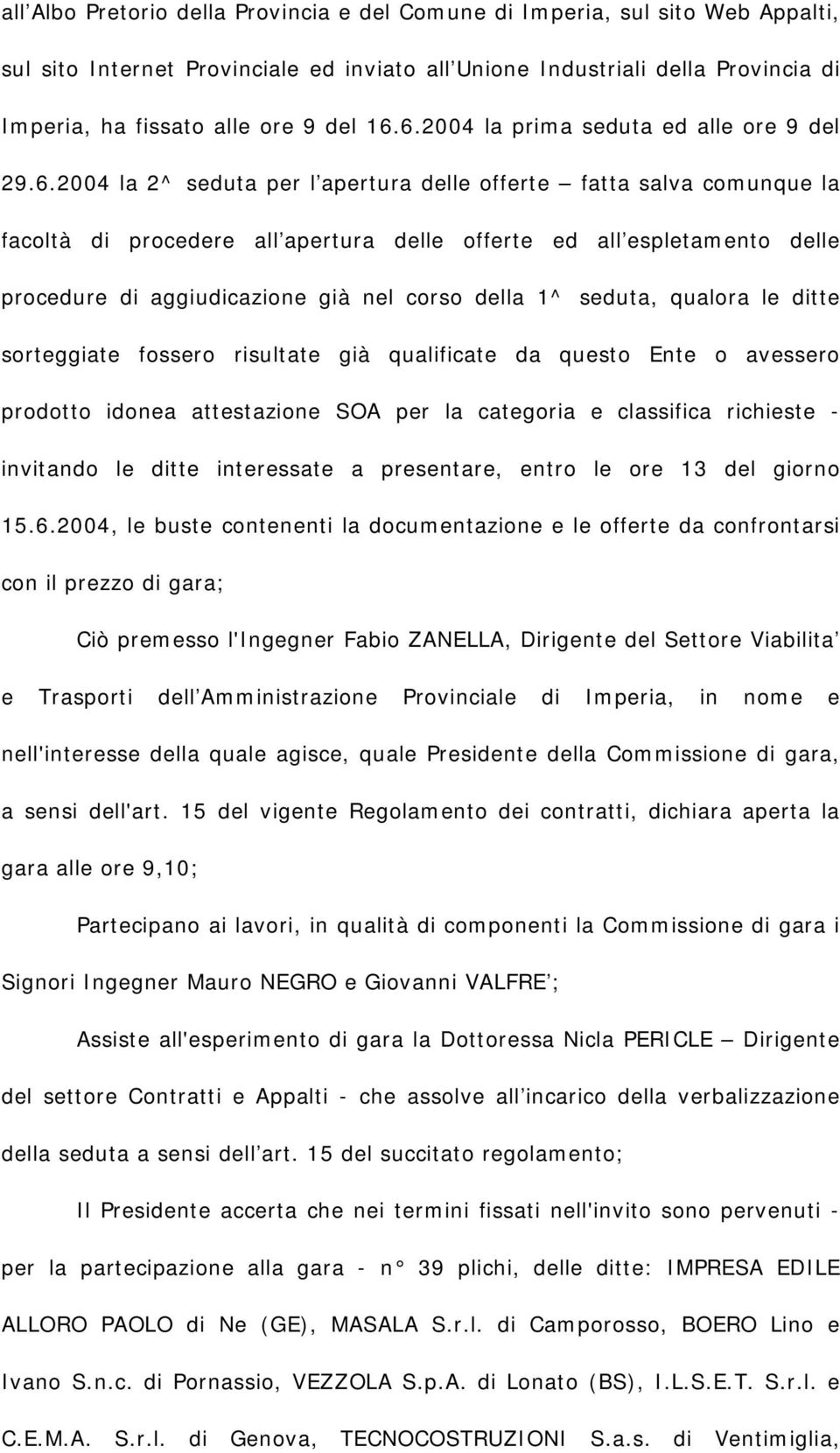 procedure di aggiudicazione già nel corso della 1^ seduta, qualora le ditte sorteggiate fossero risultate già qualificate da questo Ente o avessero prodotto idonea attestazione SOA per la categoria e