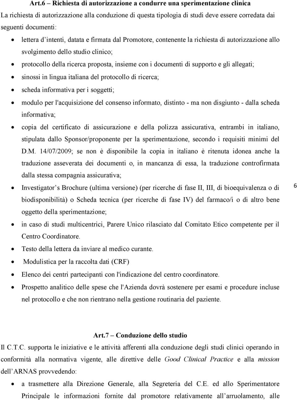 supporto e gli allegati; sinossi in lingua italiana del protocollo di ricerca; scheda informativa per i soggetti; modulo per l'acquisizione del consenso informato, distinto - ma non disgiunto - dalla