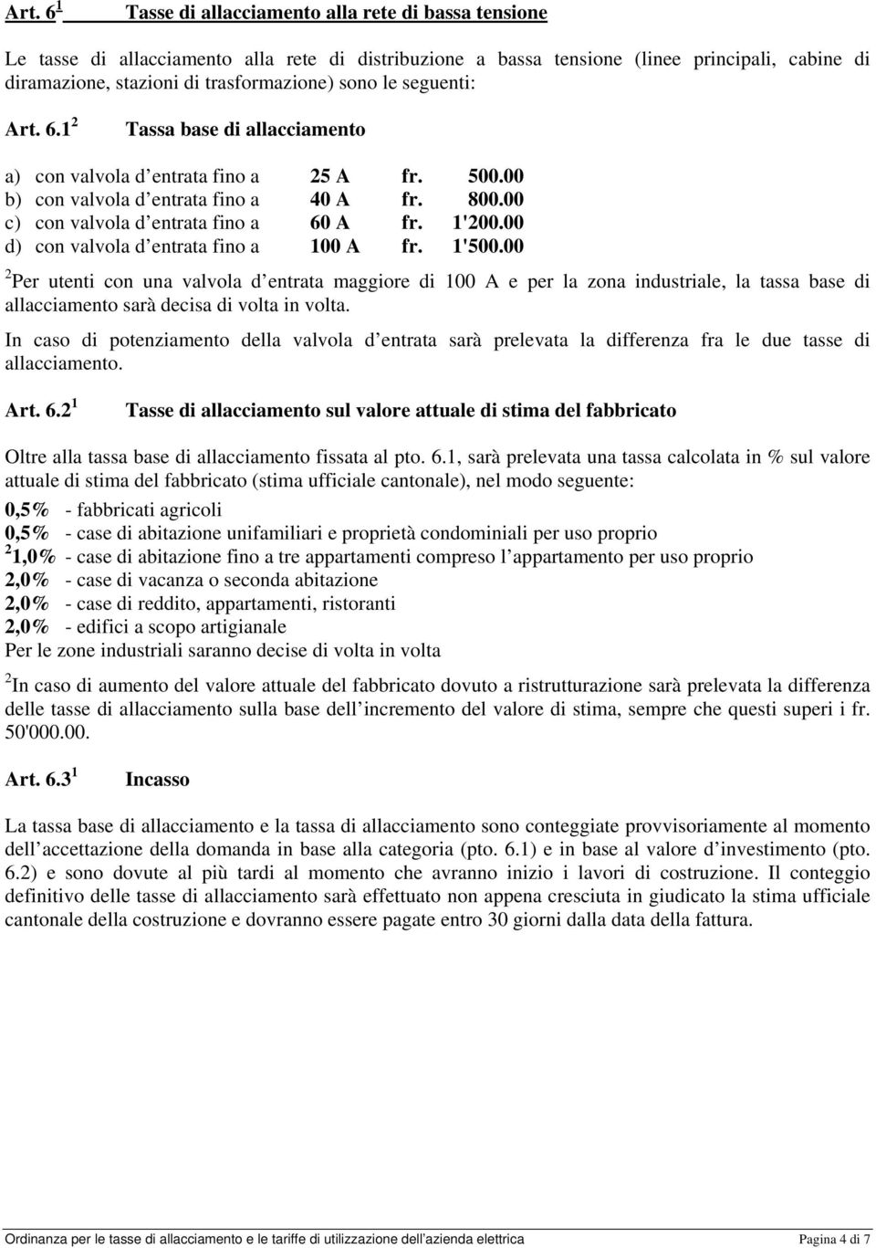 00 d) con valvola d entrata fino a 100 A fr. 1'500.00 2 Per utenti con una valvola d entrata maggiore di 100 A e per la zona industriale, la tassa base di allacciamento sarà decisa di volta in volta.