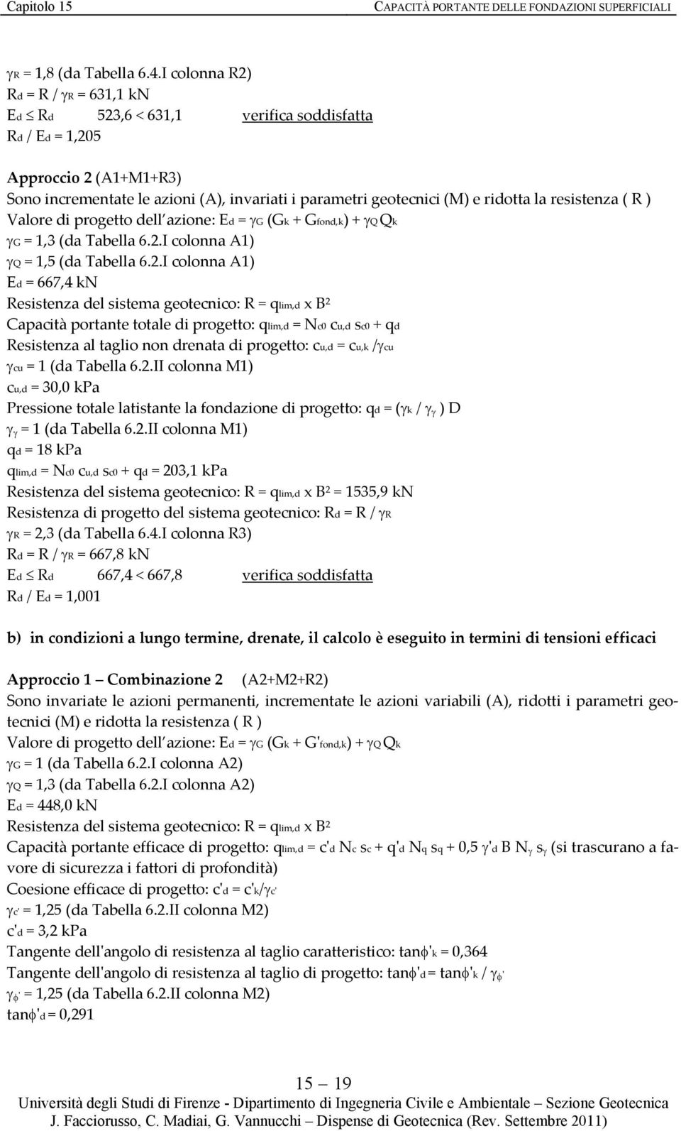 resistenza ( R ) Valore di progetto dell azione: Ed = G (Gk + Gfond,k) + Q Qk G = 1,3 (da Tabella 6.2.