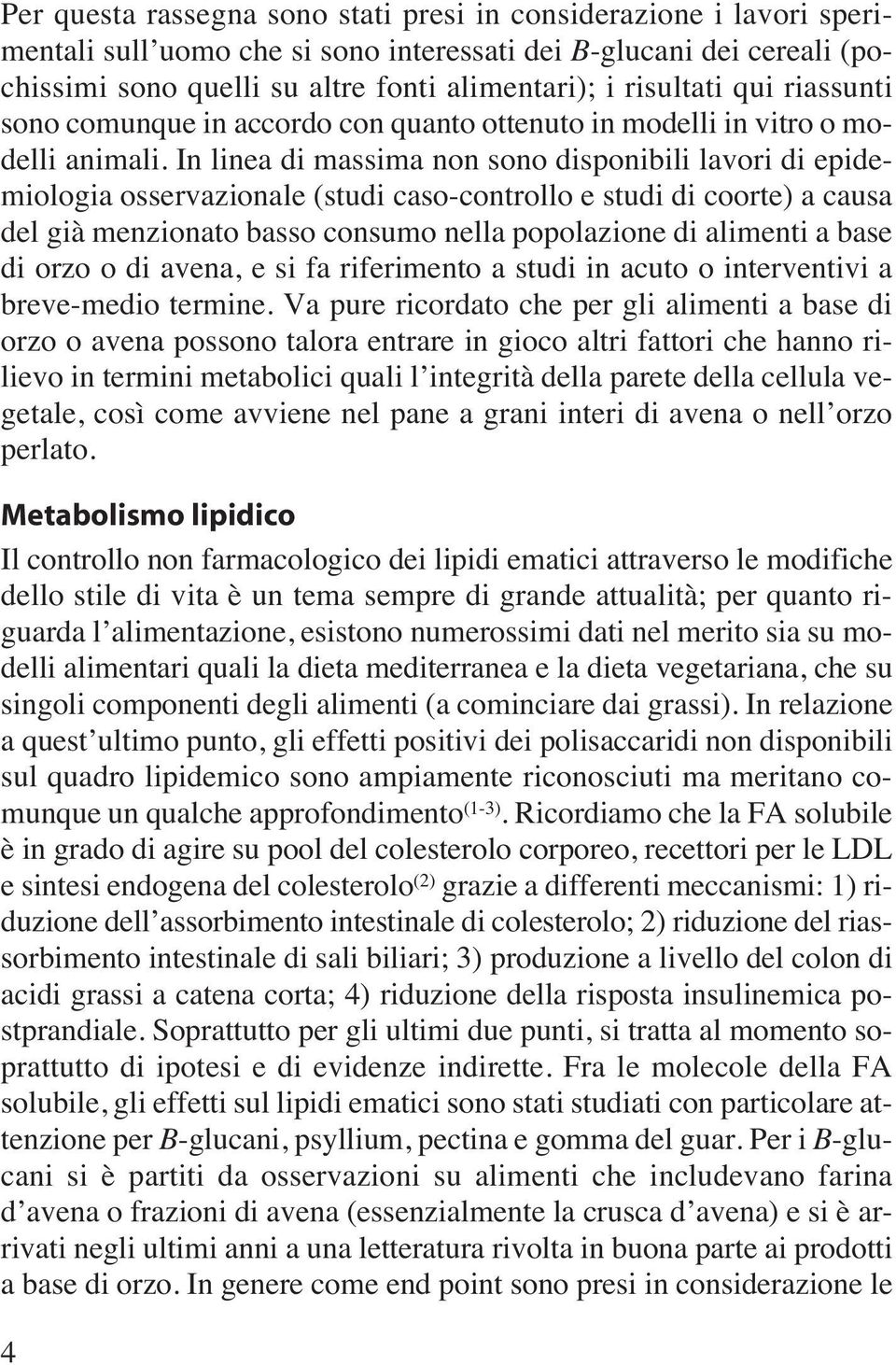 In linea di massima non sono disponibili lavori di epidemiologia osservazionale (studi caso-controllo e studi di coorte) a causa del già menzionato basso consumo nella popolazione di alimenti a base