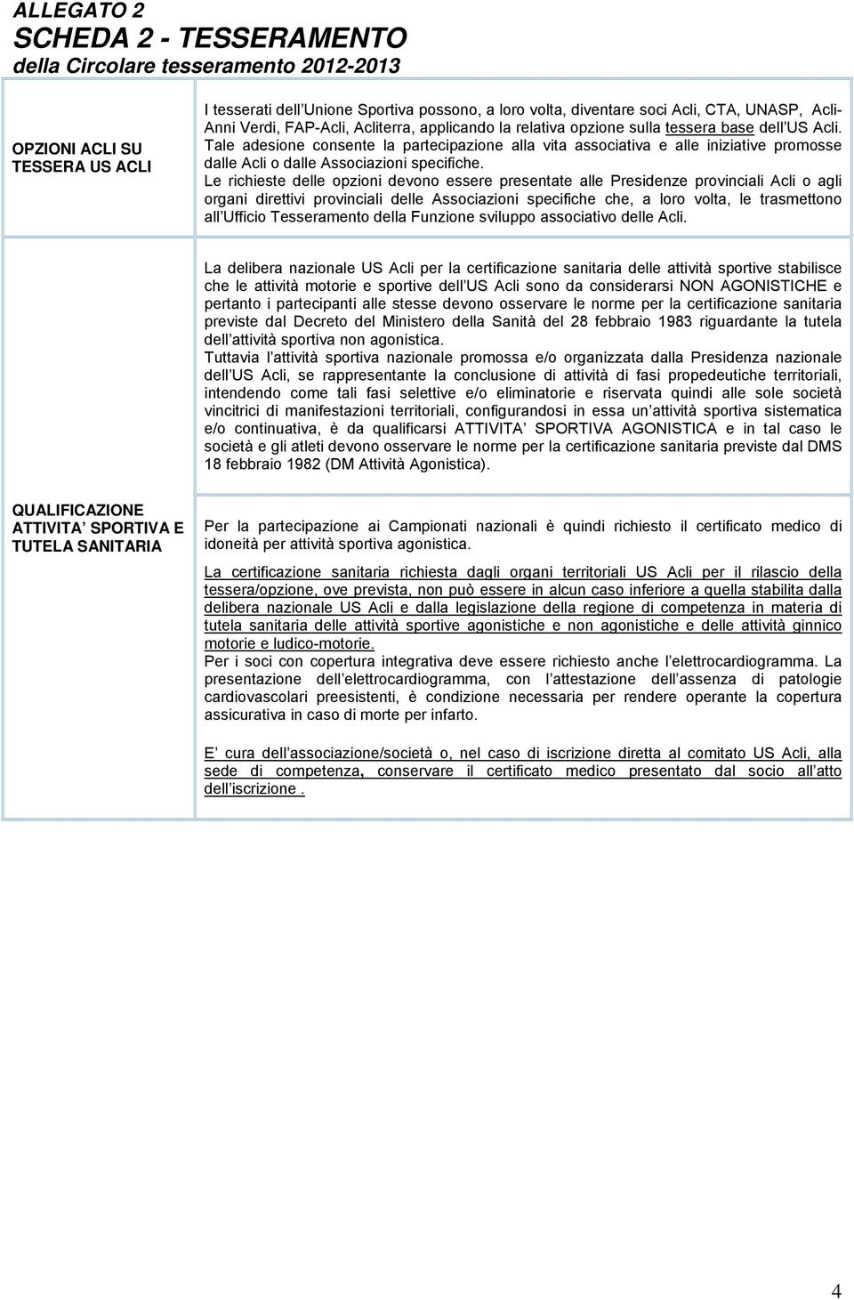 Le richieste delle pzini devn essere presentate alle Presidenze prvinciali Acli agli rgani direttivi prvinciali delle Assciazini specifiche che, a lr vlta, le trasmettn all Uffici Tesserament della