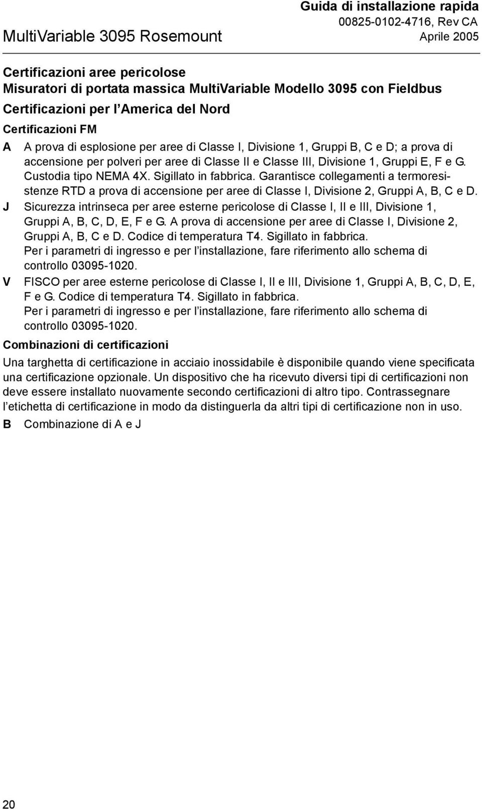 Custodia tipo NEMA 4X. Sigillato in fabbrica. Garantisce collegamenti a termoresistenze RTD a prova di accensione per aree di Classe I, Divisione 2, Gruppi A, B, C e D.