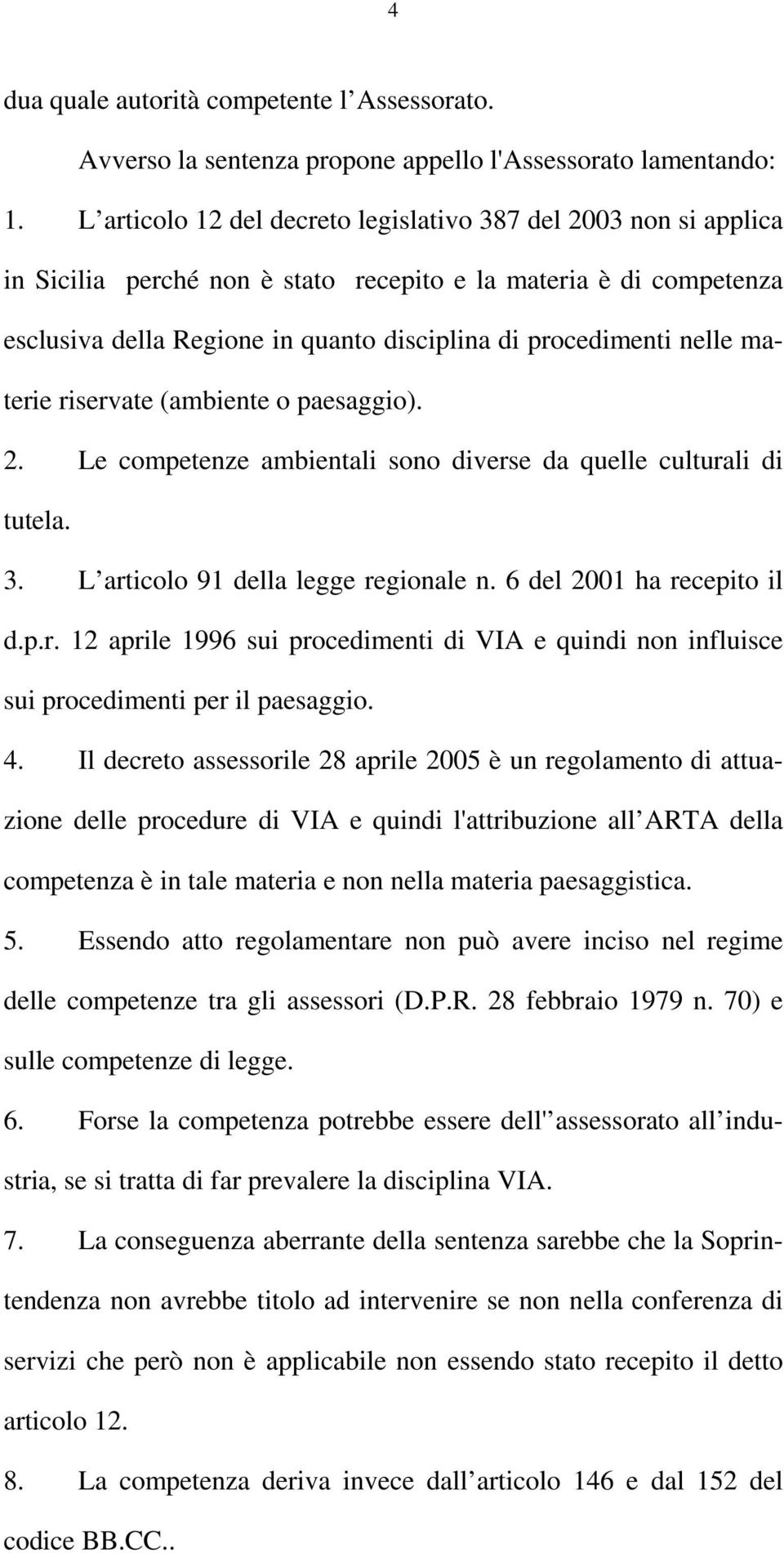 nelle materie riservate (ambiente o paesaggio). 2. Le competenze ambientali sono diverse da quelle culturali di tutela. 3. L articolo 91 della legge regionale n. 6 del 2001 ha recepito il d.p.r. 12 aprile 1996 sui procedimenti di VIA e quindi non influisce sui procedimenti per il paesaggio.