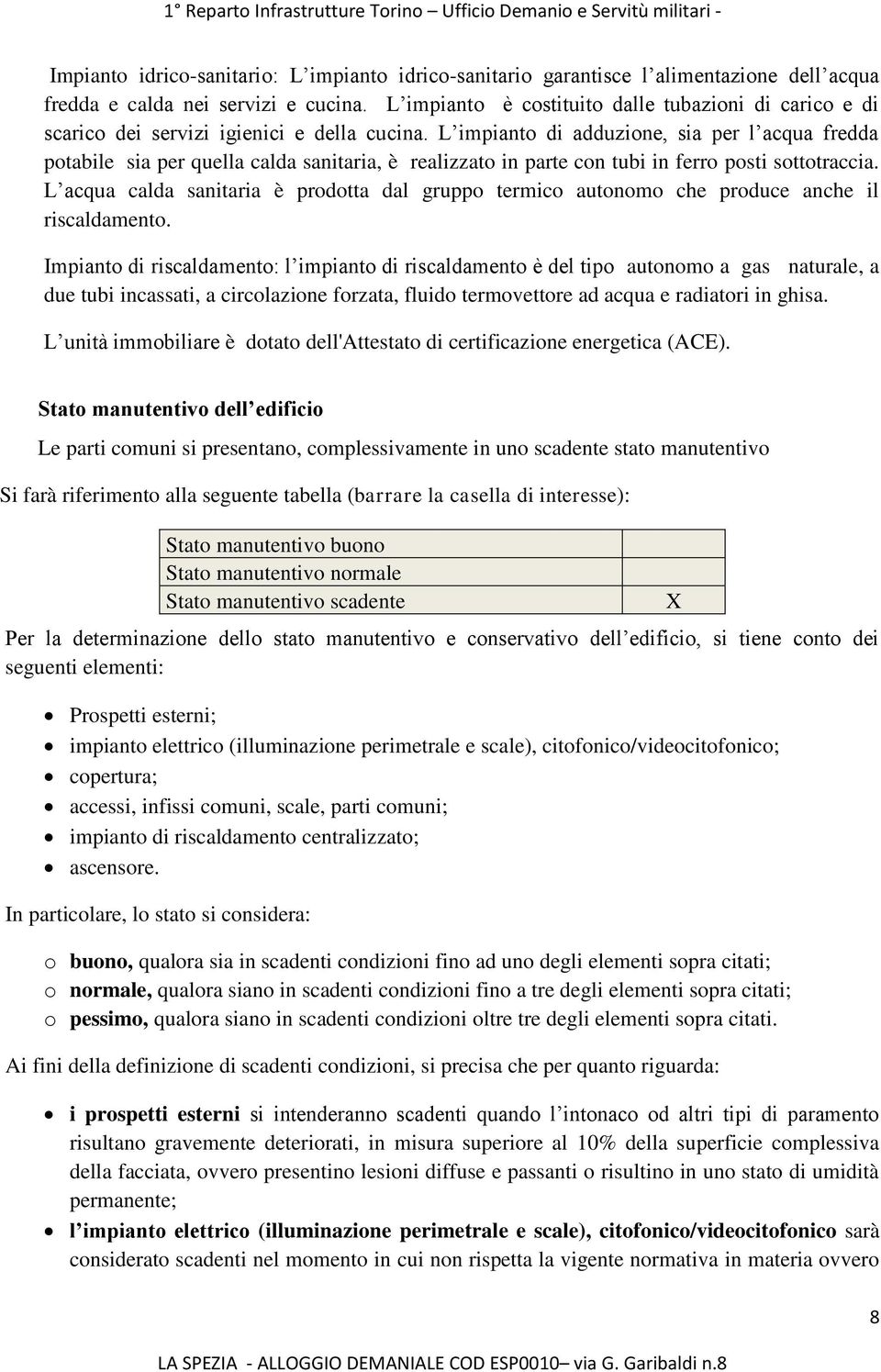 L impianto di adduzione, sia per l acqua fredda potabile sia per quella calda sanitaria, è realizzato in parte con tubi in ferro posti sottotraccia.