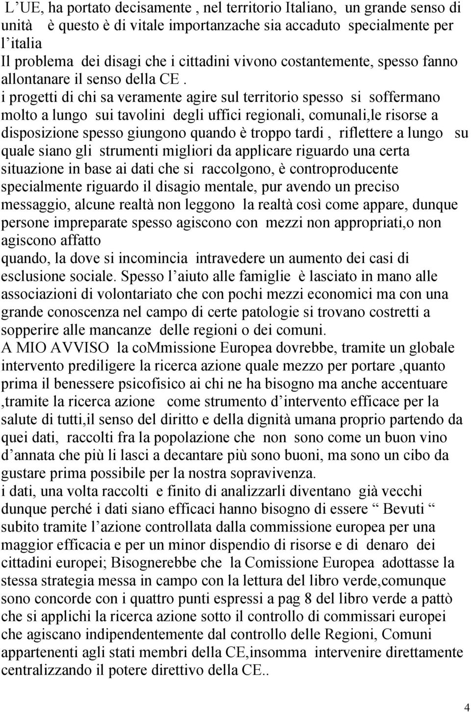 i progetti di chi sa veramente agire sul territorio spesso si soffermano molto a lungo sui tavolini degli uffici regionali, comunali,le risorse a disposizione spesso giungono quando è troppo tardi,