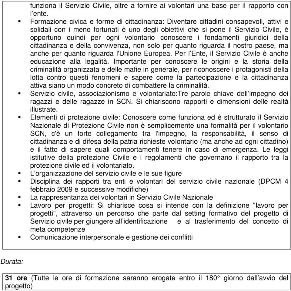 volontario conoscere i fondamenti giuridici della cittadinanza e della convivenza, non solo per quanto riguarda il nostro paese, ma anche per quanto riguarda l'unione Europea.