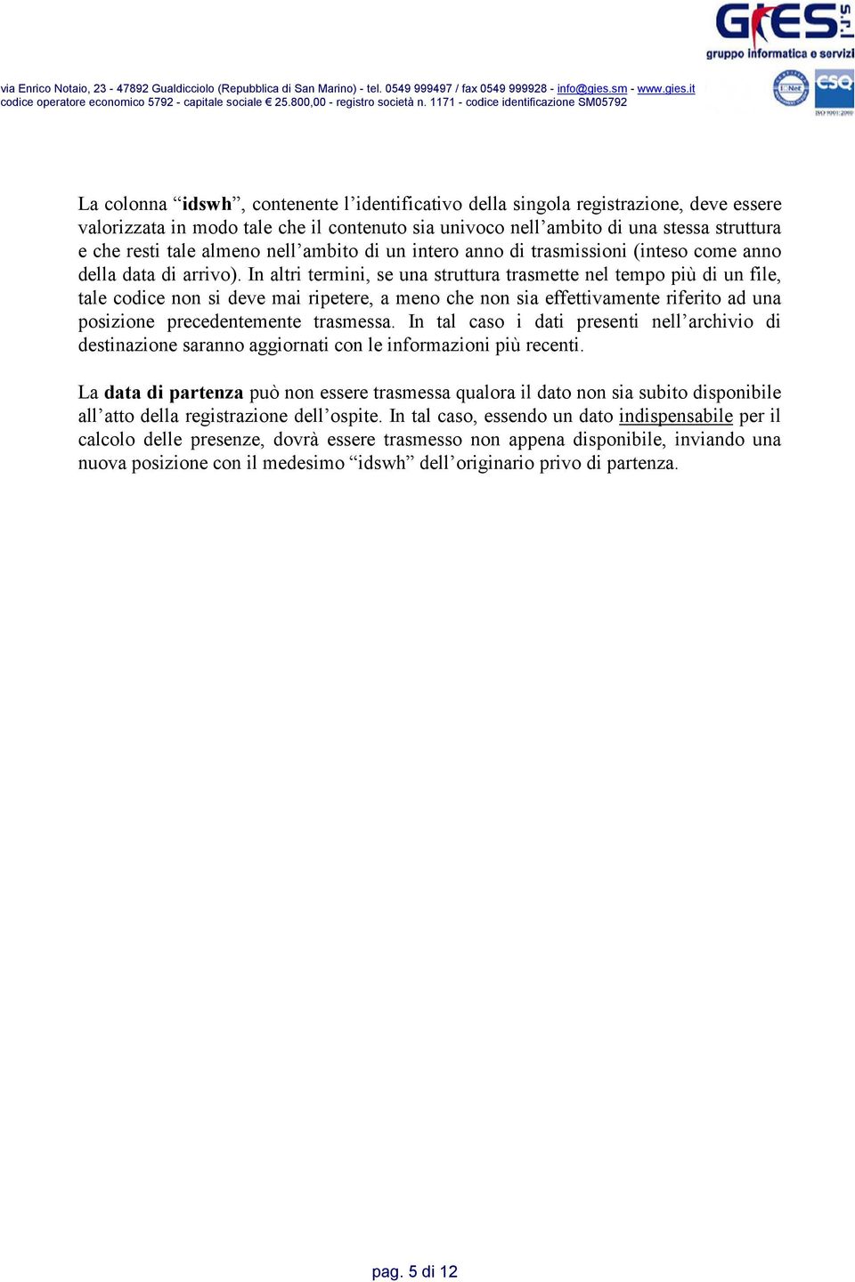 In altri termini, se una struttura trasmette nel tempo più di un file, tale codice non si deve mai ripetere, a meno che non sia effettivamente riferito ad una posizione precedentemente trasmessa.