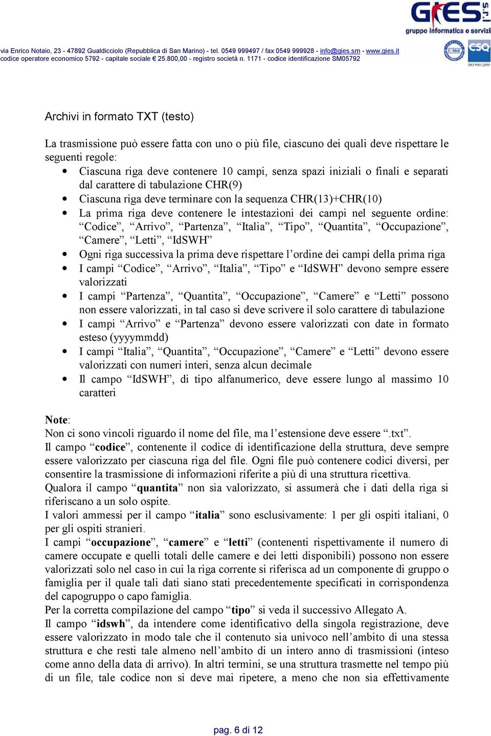 Codice, Arrivo, Partenza, Italia, Tipo, Quantita, Occupazione, Camere, Letti, IdSWH Ogni riga successiva la prima deve rispettare l ordine dei campi della prima riga I campi Codice, Arrivo, Italia,