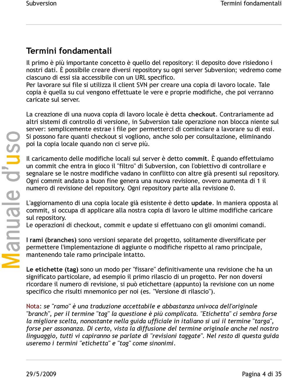 Per lavorare sui file si utilizza il client SVN per creare una copia di lavoro locale. Tale copia è quella su cui vengono effettuate le vere e proprie modifiche, che poi verranno caricate sul server.