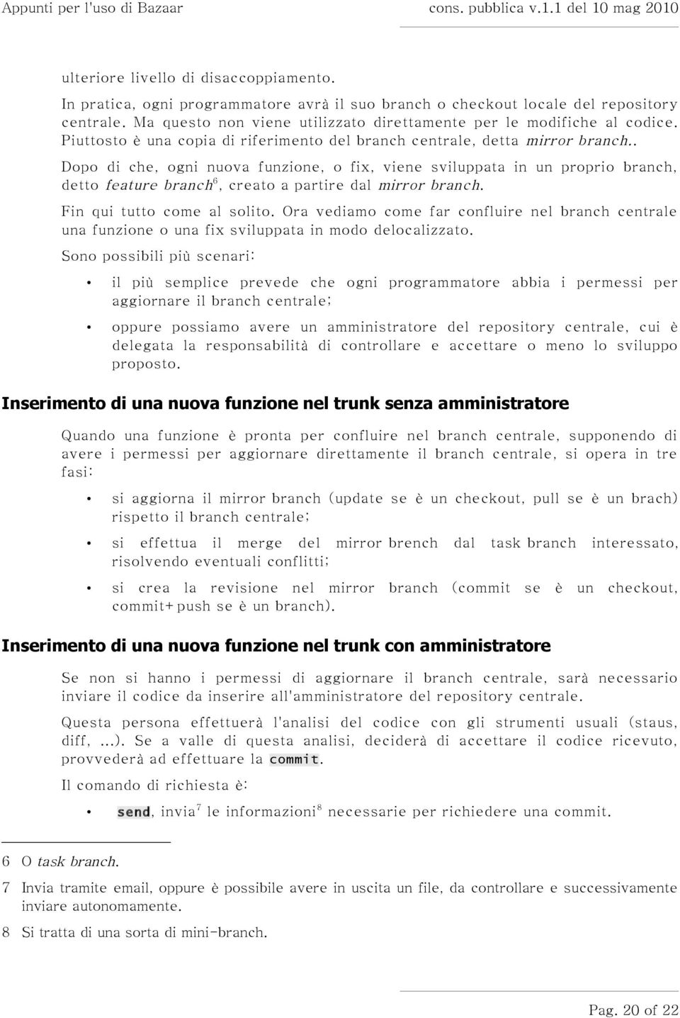 . Dopo di che, ogni nuova funzione, o fix, viene sviluppata in un proprio branch, detto feature branch 6, creato a partire dal mirror branch. Fin qui tutto come al solito.