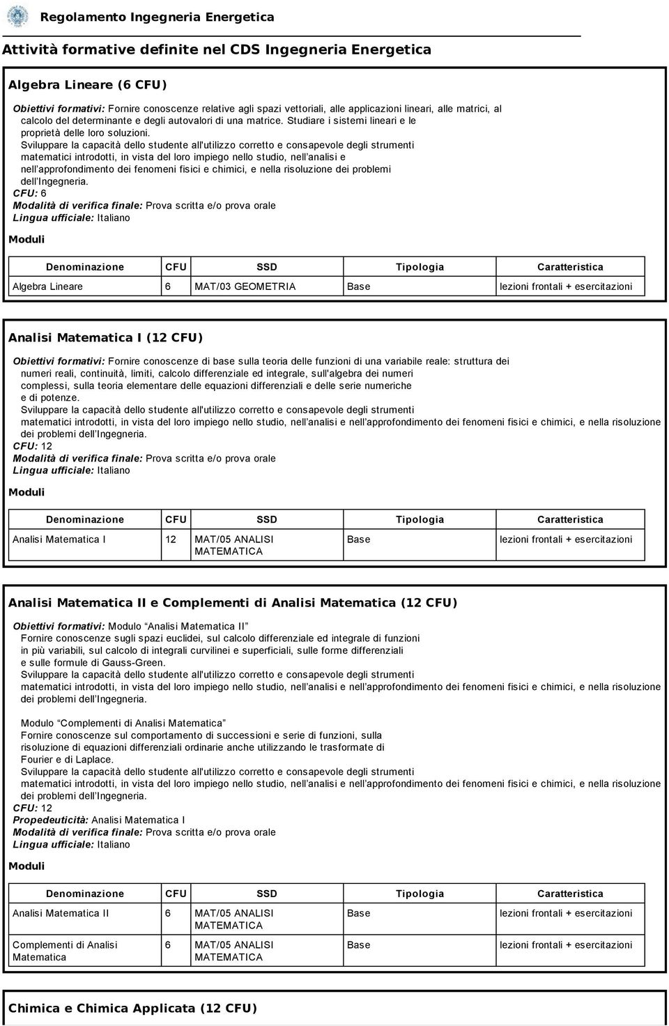 Sviluppare la capacità dello studente all'utilizzo corretto e consapevole degli strumenti matematici introdotti, in vista del loro impiego nello studio, nell analisi e nell approfondimento dei