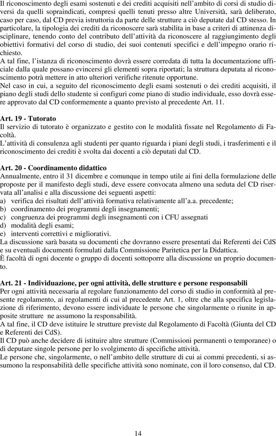 In particolare, la tipologia dei crediti da riconoscere sarà stabilita in base a criteri di attinenza disciplinare, tenendo conto del contributo dell attività da riconoscere al raggiungimento degli