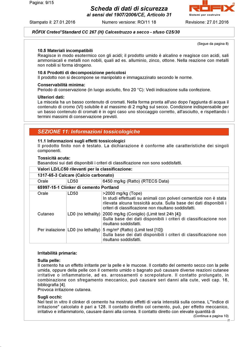 Nella reazione con metalli non nobili si forma idrogeno. 10.6 Prodotti di decomposizione pericolosi Il prodotto non si decompone se manipolato e immagazzinato secondo le norme.