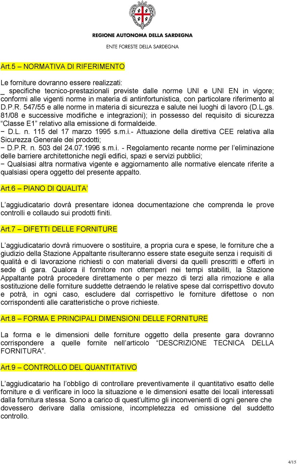 81/08 e successive modifiche e integrazioni); in possesso del requisito di sicurezza Classe E1 relativo alla emissione di formaldeide. D.L. n. 115 del 17 marzo 1995 s.m.i.- Attuazione della direttiva CEE relativa alla Sicurezza Generale dei prodotti; D.