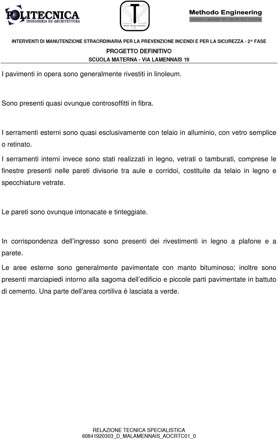 I serramenti interni invece sono stati realizzati in legno, vetrati o tamburati, comprese le finestre presenti nelle pareti divisorie tra aule e corridoi, costituite da telaio in legno e specchiature