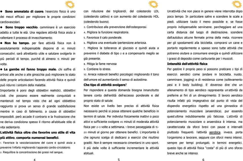 Non ho tempo : per fare attività fisica non è assolutamente indispensabile disporre di 45 minuti consecutivi; sarà altrettanto utile e salutare svolgerla in più periodi di tempo, purché di almeno 15