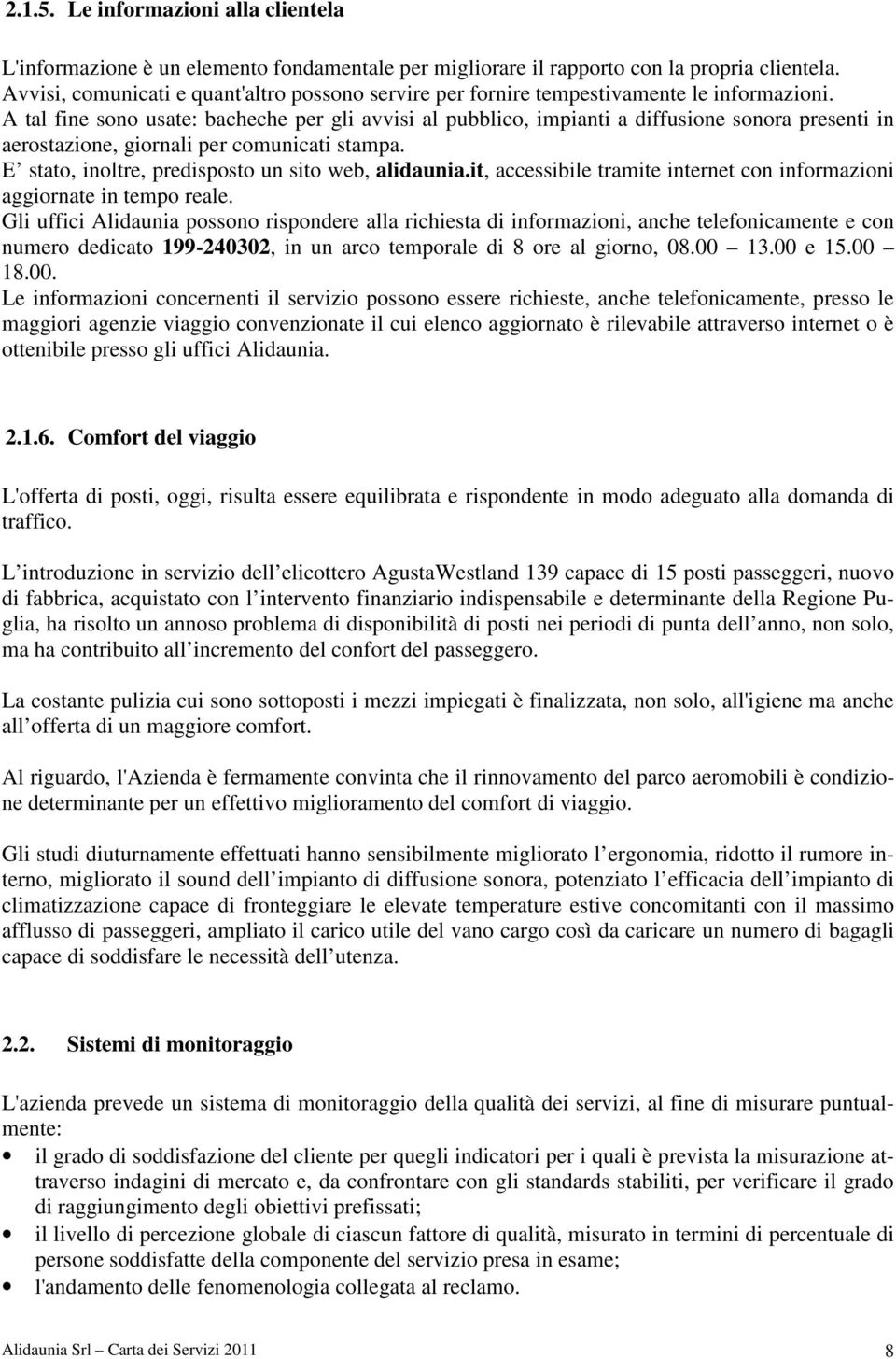 A tal fine sono usate: bacheche per gli avvisi al pubblico, impianti a diffusione sonora presenti in aerostazione, giornali per comunicati stampa. E stato, inoltre, predisposto un sito web, alidaunia.