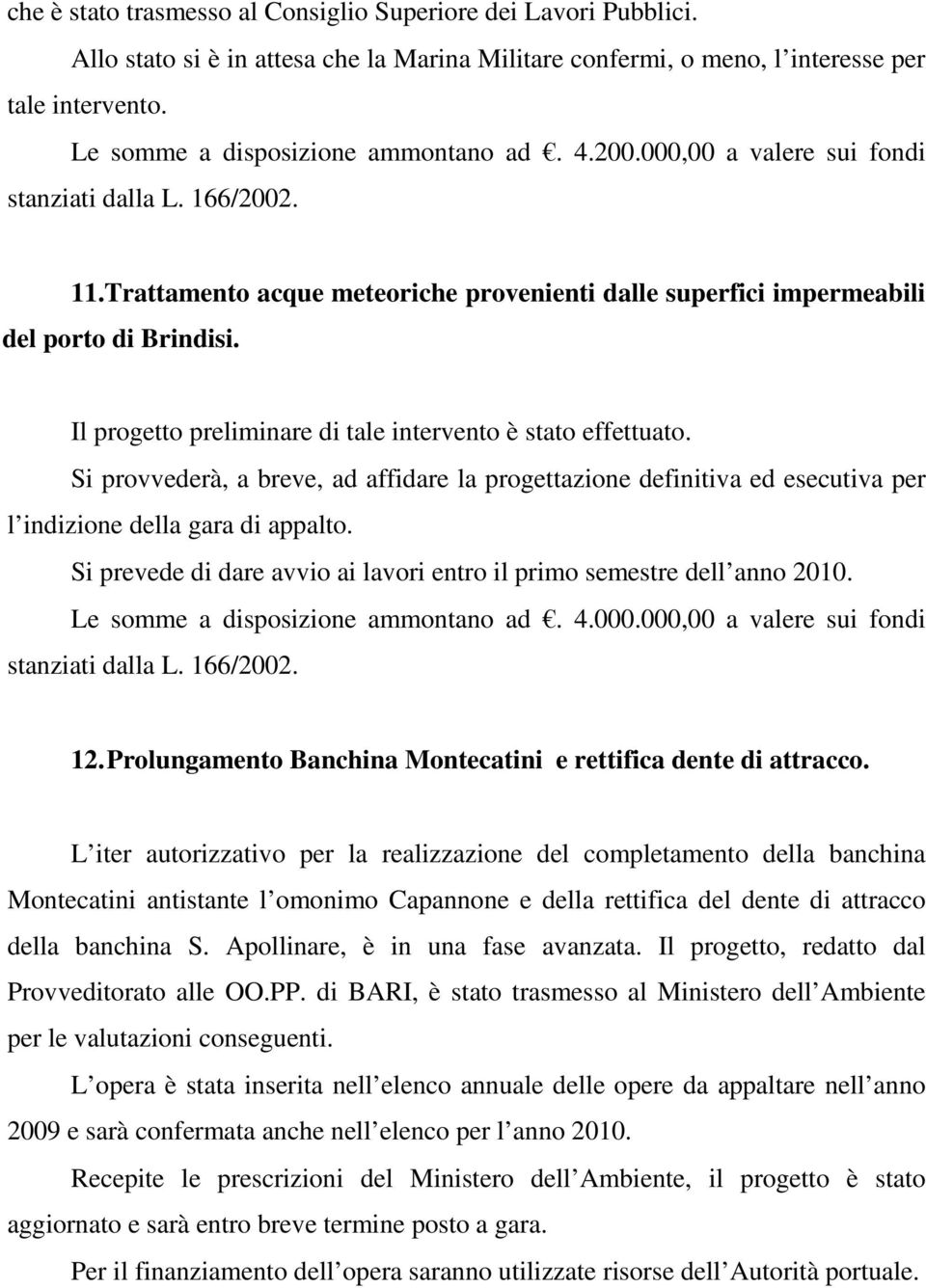 Il progetto preliminare di tale intervento è stato effettuato. Si provvederà, a breve, ad affidare la progettazione definitiva ed esecutiva per l indizione della gara di appalto.