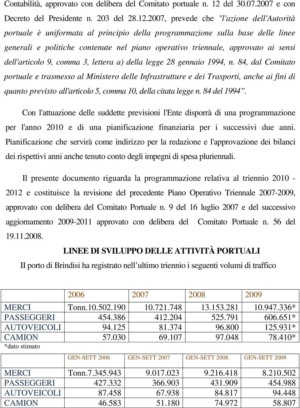 2007, prevede che "l'azione dell'autorità portuale è uniformata al principio della programmazione sulla base delle linee generali e politiche contenute nel piano operativo triennale, approvato ai