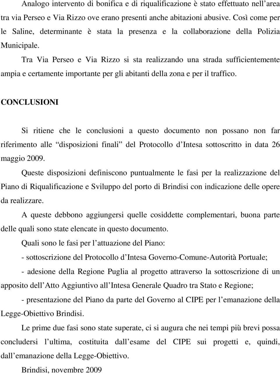 Tra Via Perseo e Via Rizzo si sta realizzando una strada sufficientemente ampia e certamente importante per gli abitanti della zona e per il traffico.