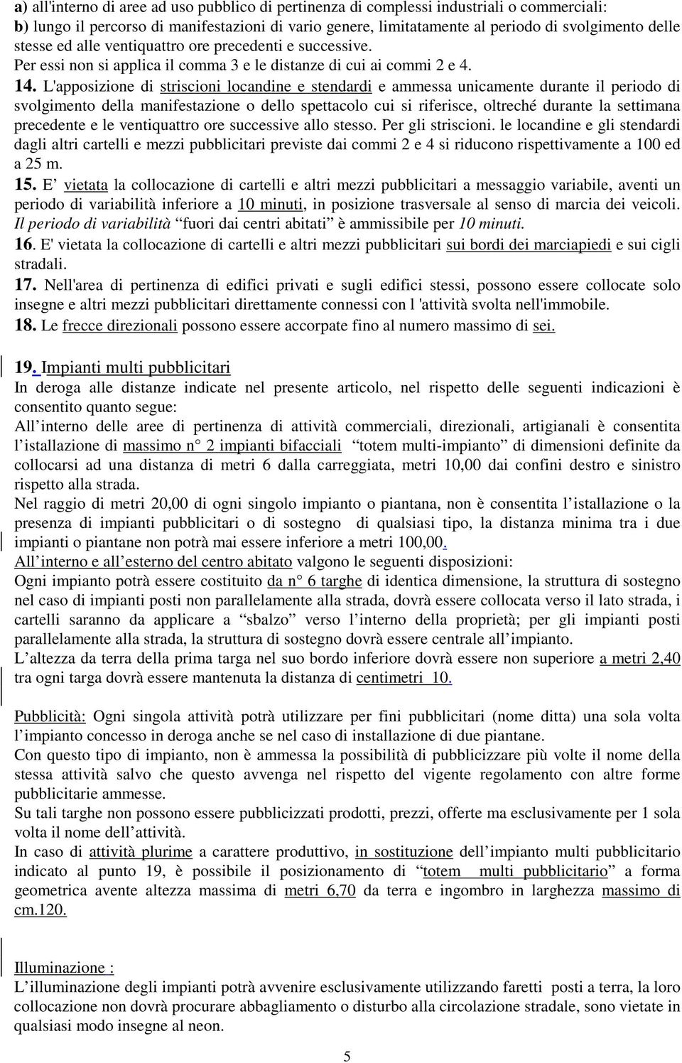 L'apposizione di striscioni locandine e stendardi e ammessa unicamente durante il periodo di svolgimento della manifestazione o dello spettacolo cui si riferisce, oltreché durante la settimana