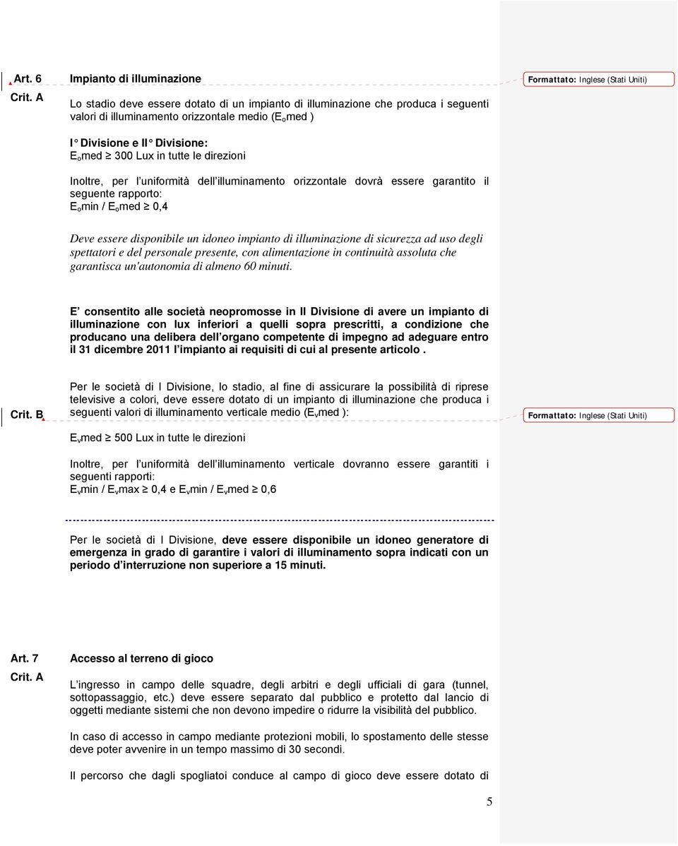 essere disponibile un idoneo impianto di illuminazione di sicurezza ad uso degli spettatori e del personale presente, con alimentazione in continuità assoluta che garantisca un'autonomia di almeno 60