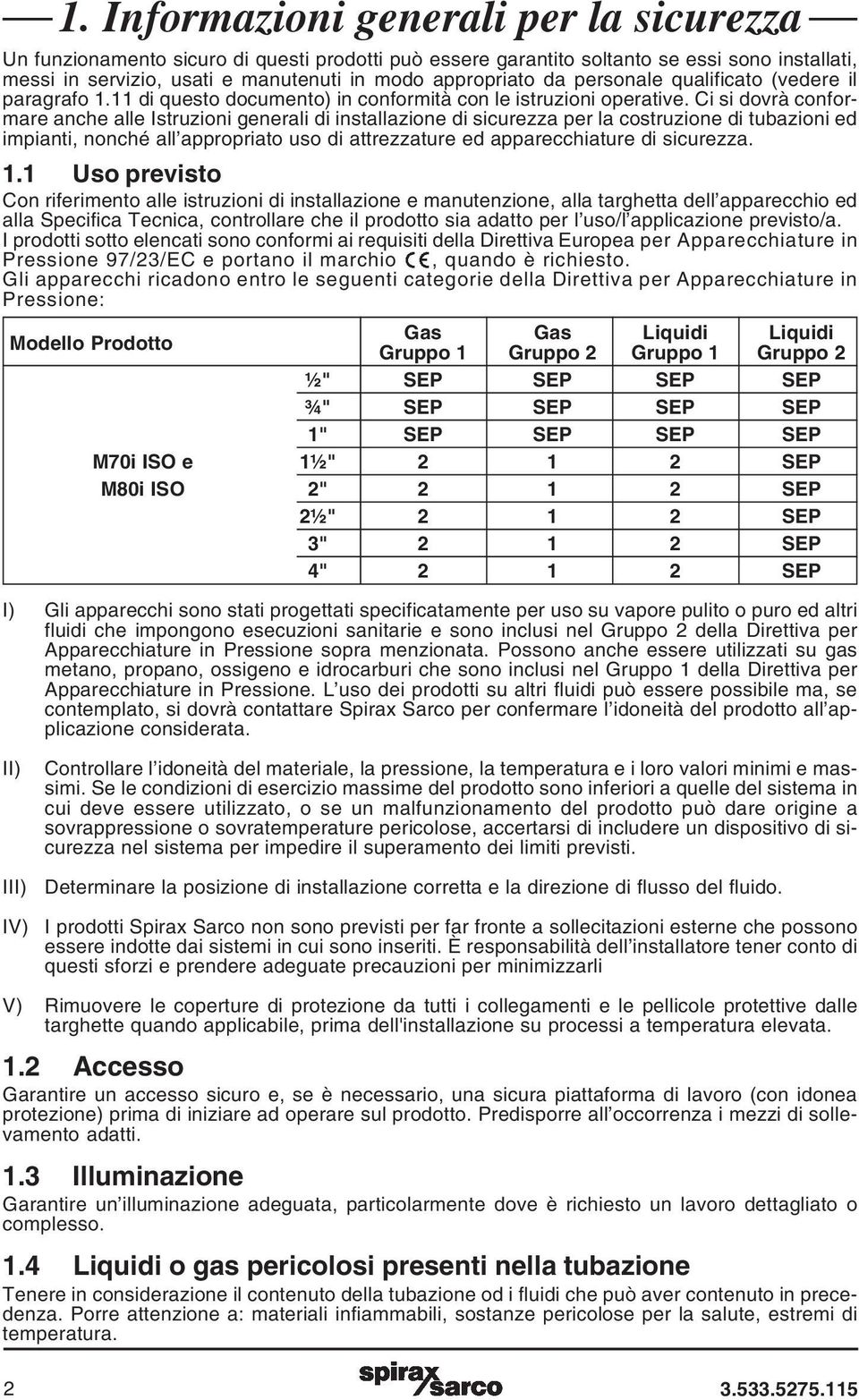 Ci si dovrà conformare anche alle Istruzioni generali di installazione di sicurezza per la costruzione di tubazioni ed impianti, nonché all appropriato uso di attrezzature ed apparecchiature di