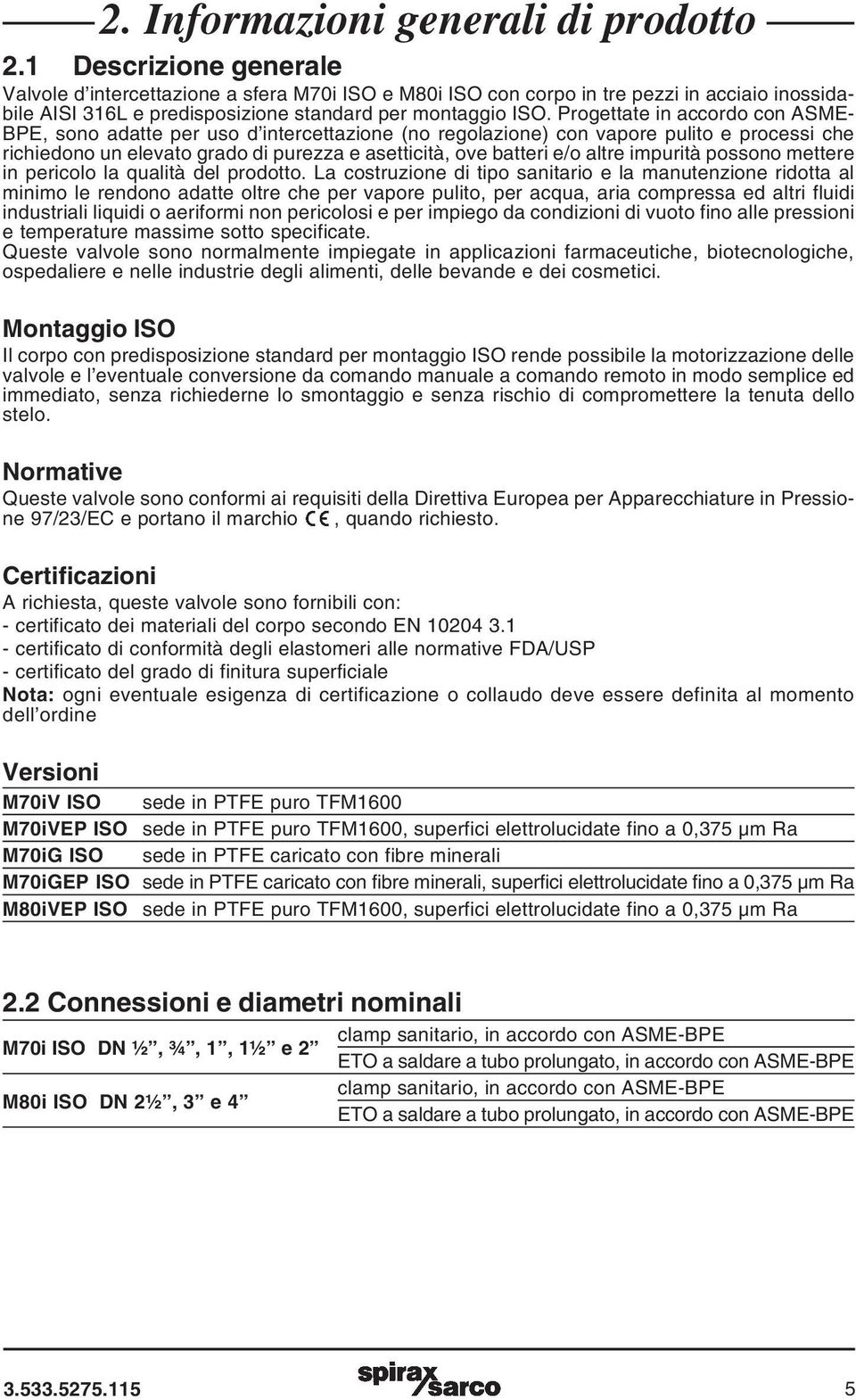 Progettate in accordo con ASME- BPE, sono adatte per uso d intercettazione (no regolazione) con vapore pulito e processi che richiedono un elevato grado di purezza e asetticità, ove batteri e/o altre