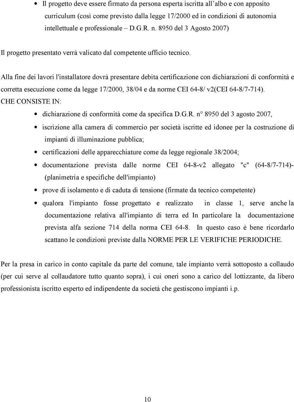 Alla fine dei lavori l'installatore dovrà presentare debita certificazione con dichiarazioni di conformità e corretta esecuzione come da legge 17/2000, 38/04 e da norme CEI 64-8/ v2(cei 64-8/7-714).