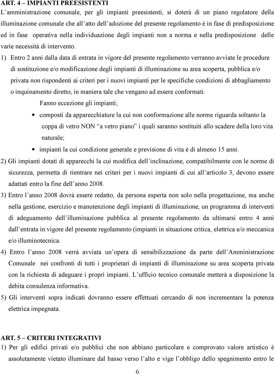 1) Entro 2 anni dalla data di entrata in vigore del presente regolamento verranno avviate le procedure di sostituzione e/o modificazione degli impianti di illuminazione su area scoperta, pubblica e/o