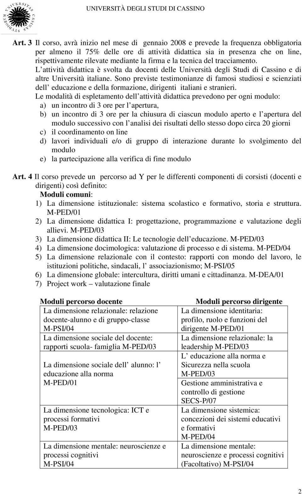 Sono previste testimonianze di famosi studiosi e scienziati dell educazione e della formazione, dirigenti italiani e stranieri.