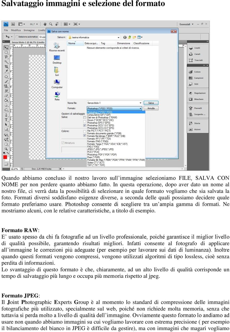 Formati diversi soddisfano esigenze diverse, a seconda delle quali possiamo decidere quale formato preferiamo usare. Photoshop consente di scegliere tra un ampia gamma di formati.