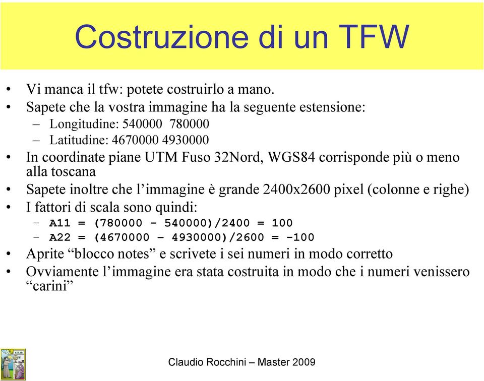 32Nord, WGS84 corrisponde più o meno alla toscana Sapete inoltre che l immagine è grande 2400x2600 pixel (colonne e righe) I fattori di scala