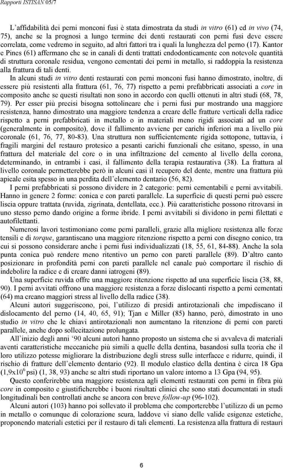 Kantor e Pines (61) affermano che se in canali di denti trattati endodonticamente con notevole quantità di struttura coronale residua, vengono cementati dei perni in metallo, si raddoppia la