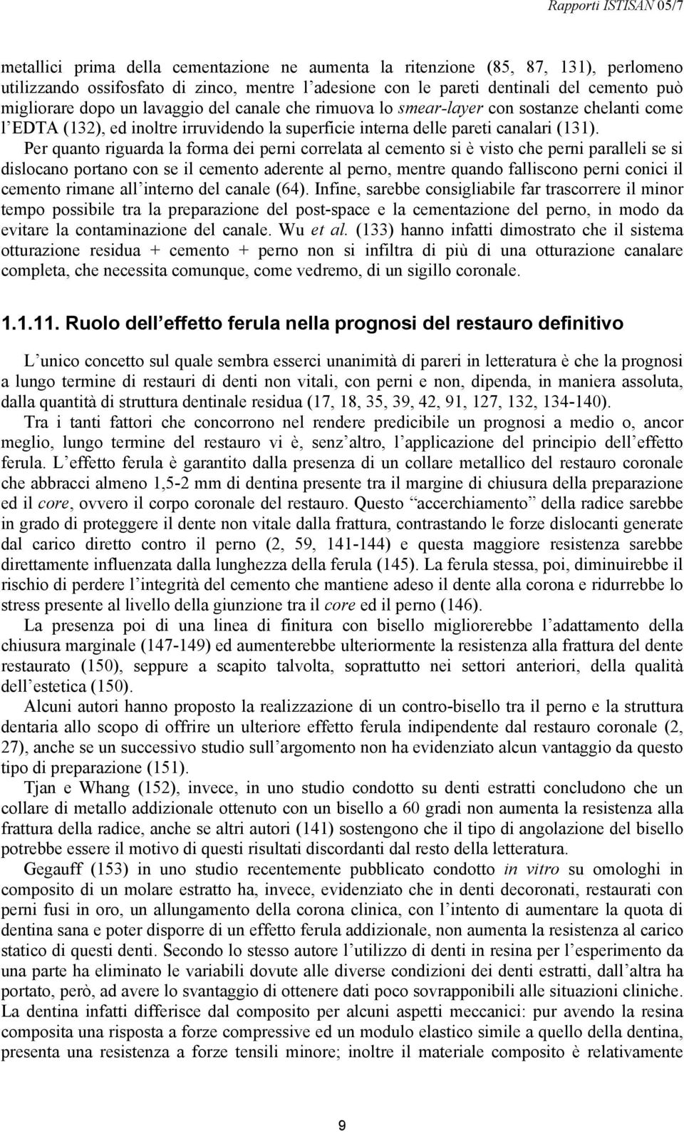 Per quanto riguarda la forma dei perni correlata al cemento si è visto che perni paralleli se si dislocano portano con se il cemento aderente al perno, mentre quando falliscono perni conici il