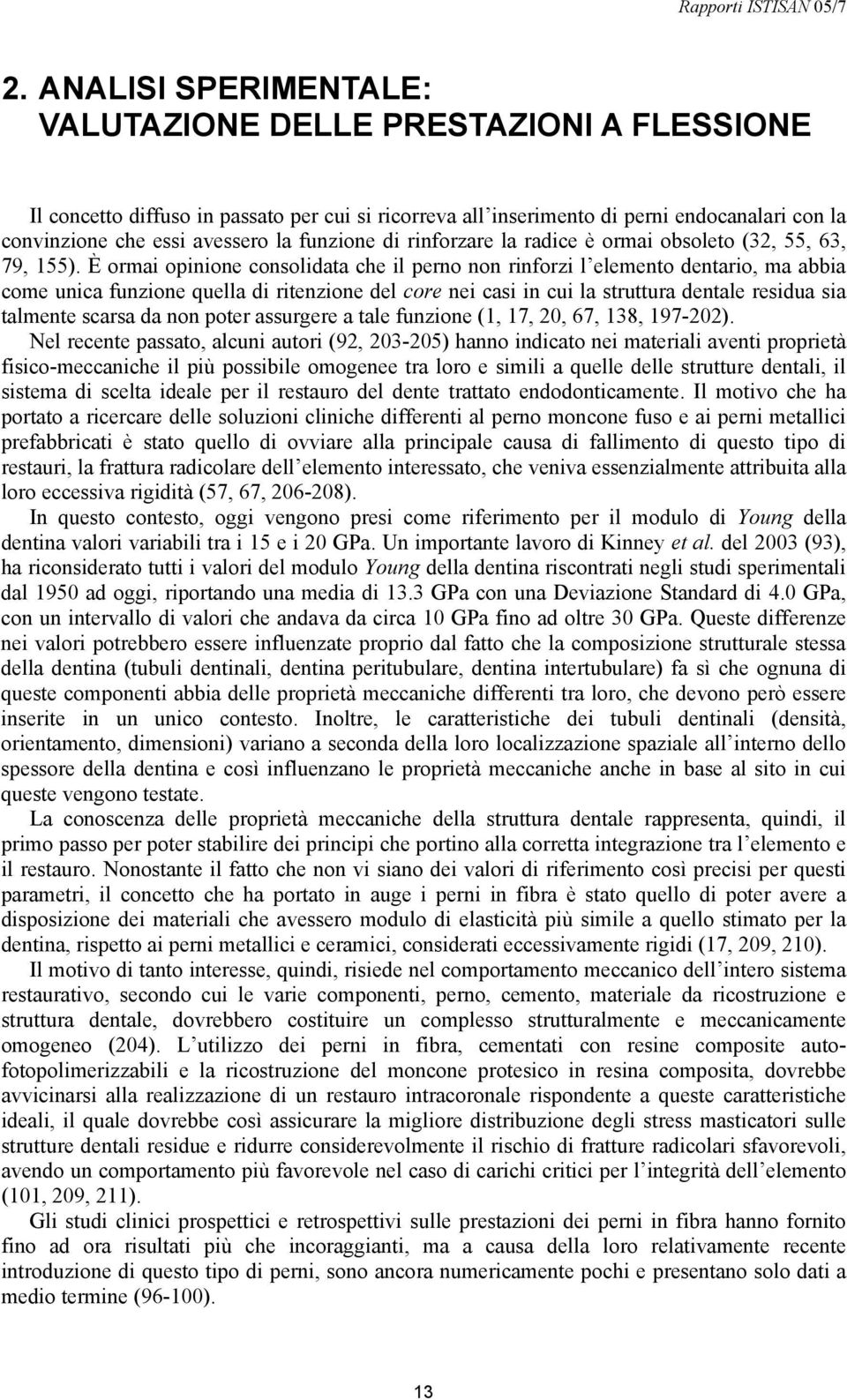 È ormai opinione consolidata che il perno non rinforzi l elemento dentario, ma abbia come unica funzione quella di ritenzione del core nei casi in cui la struttura dentale residua sia talmente scarsa