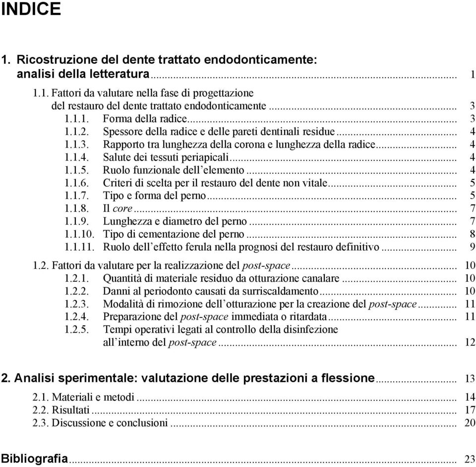 .. 4 1.1.5. Ruolo funzionale dell elemento... 4 1.1.6. Criteri di scelta per il restauro del dente non vitale... 5 1.1.7. Tipo e forma del perno... 5 1.1.8. Il core... 7 1.1.9.