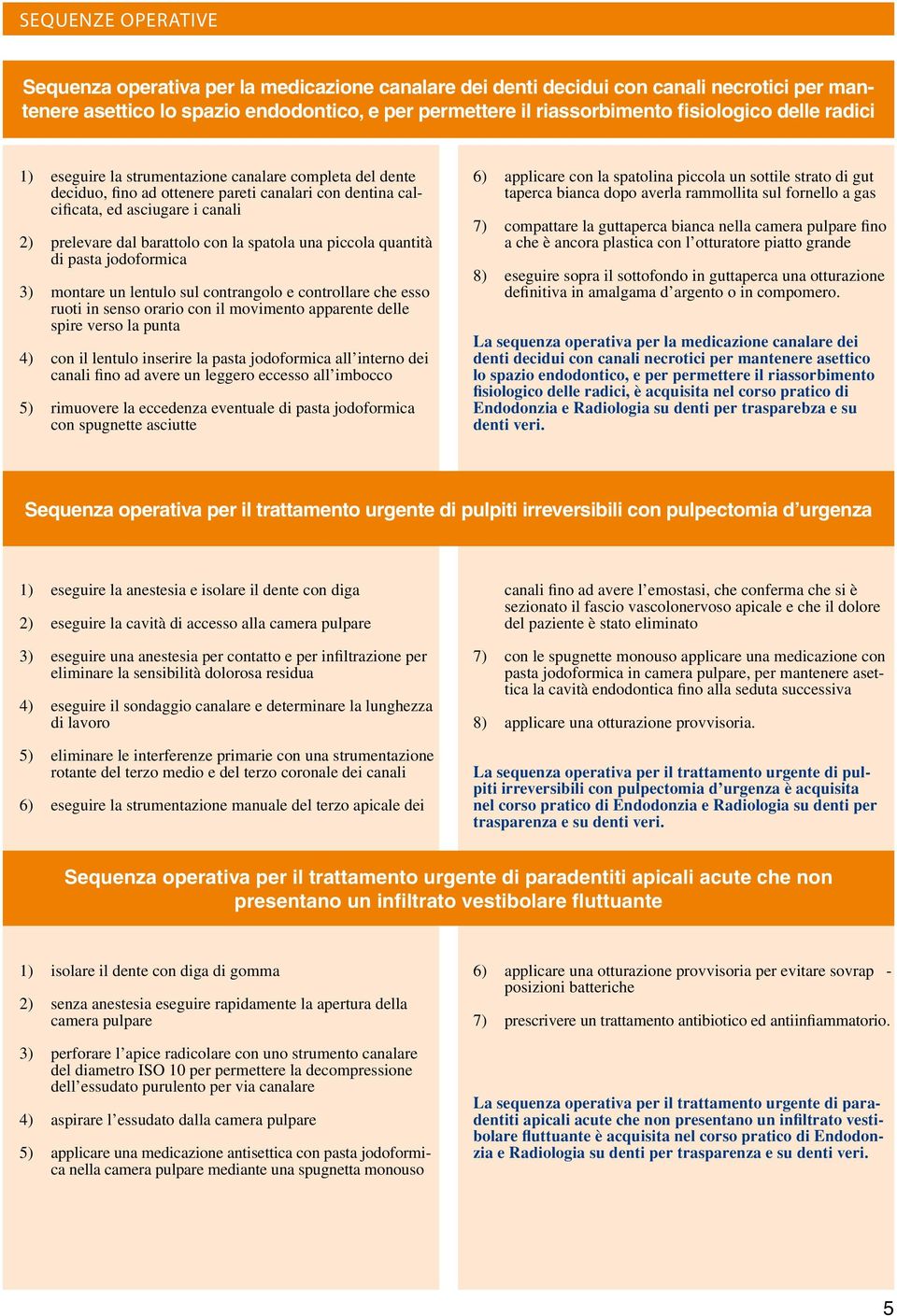 quantità di pasta jodoformica 3) montare un lentulo sul contrangolo e controllare che esso ruoti in senso orario con il movimento apparente delle spire verso la punta 4) con il lentulo inserire la