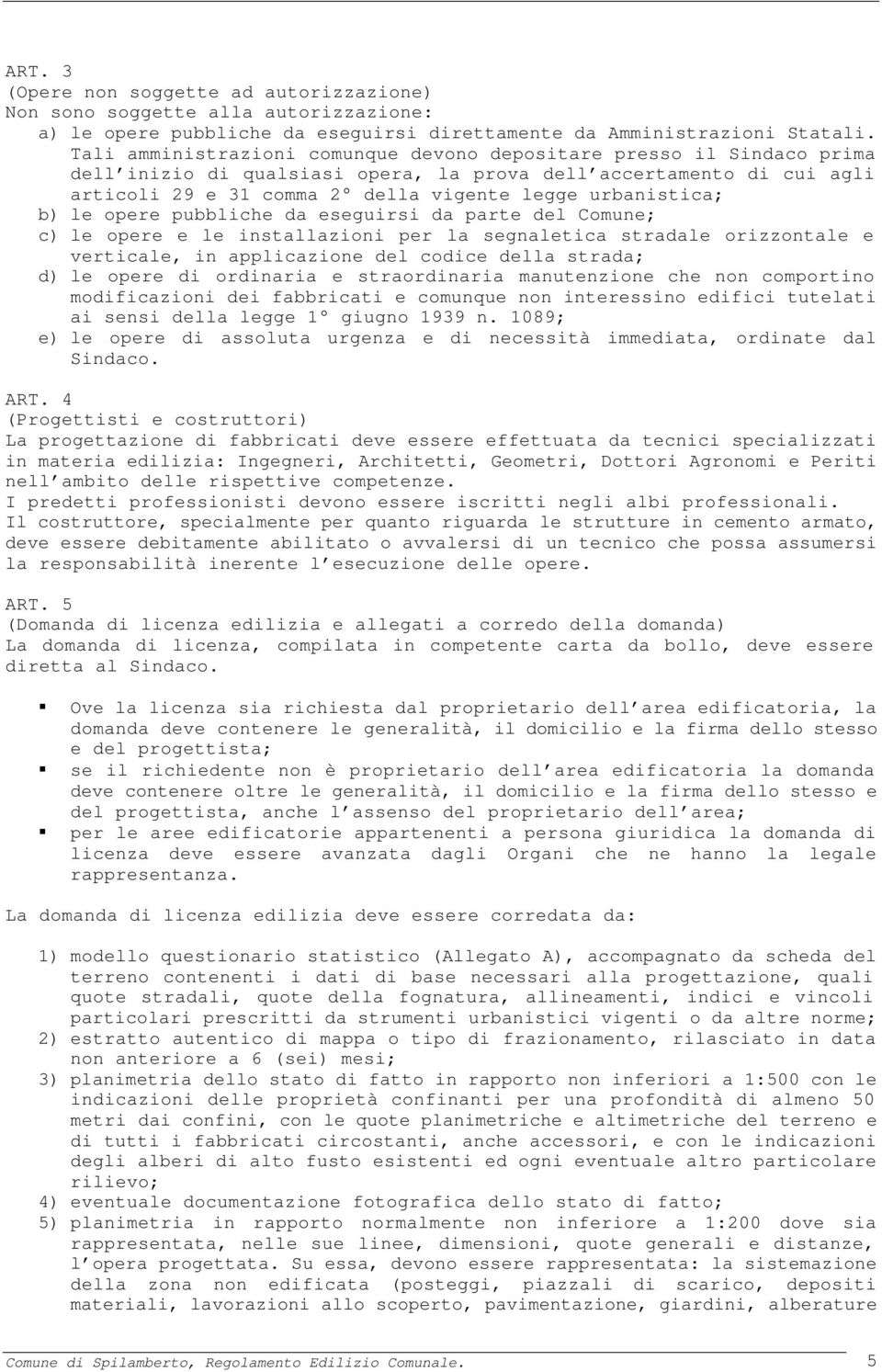 urbanistica; b) le opere pubbliche da eseguirsi da parte del Comune; c) le opere e le installazioni per la segnaletica stradale orizzontale e verticale, in applicazione del codice della strada; d) le