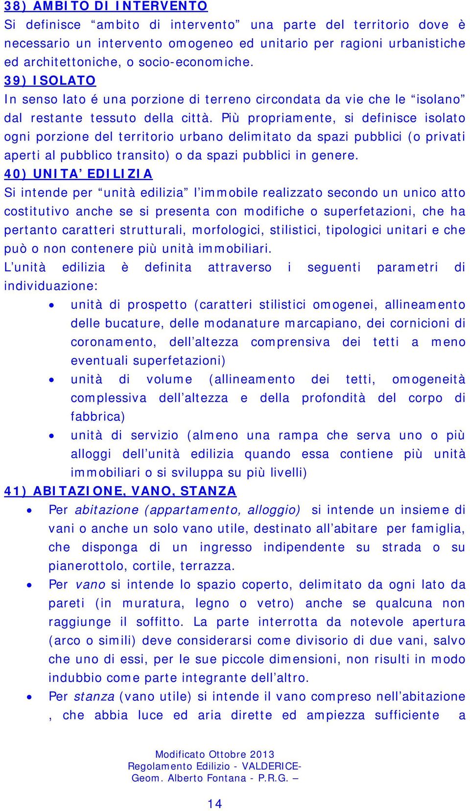 Più propriamente, si definisce isolato ogni porzione del territorio urbano delimitato da spazi pubblici (o privati aperti al pubblico transito) o da spazi pubblici in genere.