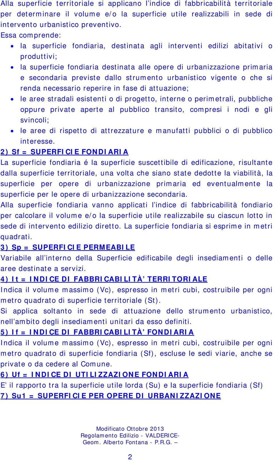 strumento urbanistico vigente o che si renda necessario reperire in fase di attuazione; le aree stradali esistenti o di progetto, interne o perimetrali, pubbliche oppure private aperte al pubblico