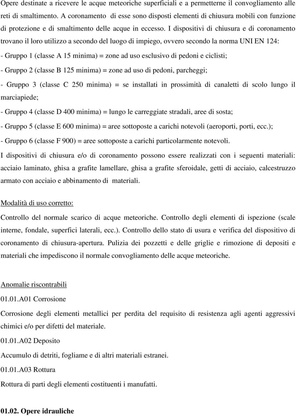 I dispositivi di chiusura e di coronamento trovano il loro utilizzo a secondo del luogo di impiego, ovvero secondo la norma UNI EN 124: - Gruppo 1 (classe A 15 minima) = zone ad uso esclusivo di