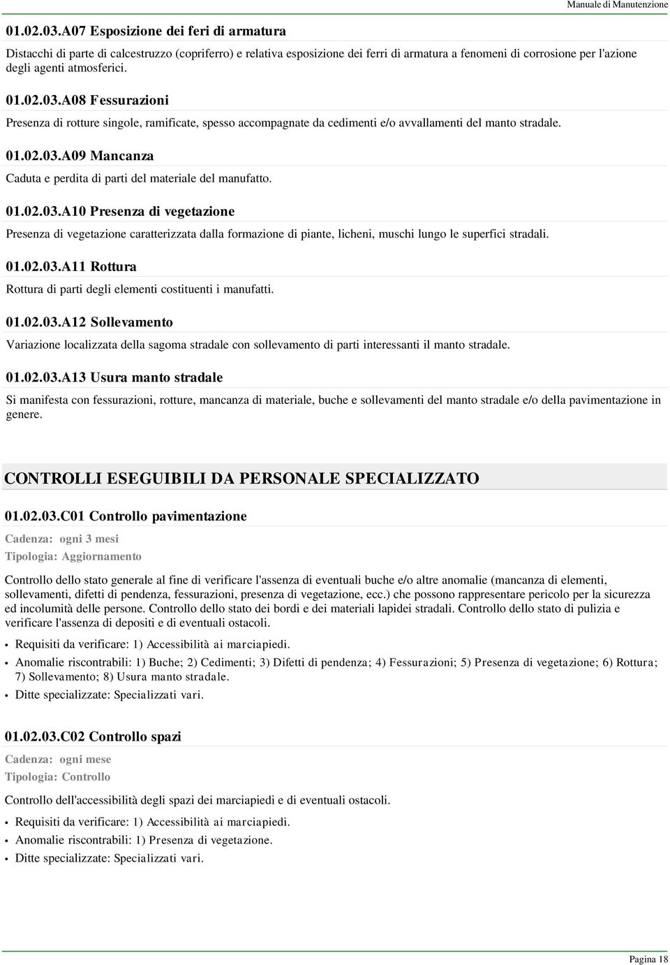 A08 Fessurazioni Presenza di rotture singole, ramificate, spesso accompagnate da cedimenti e/o avvallamenti del manto stradale. A09 Mancanza Caduta e perdita di parti del materiale del manufatto.