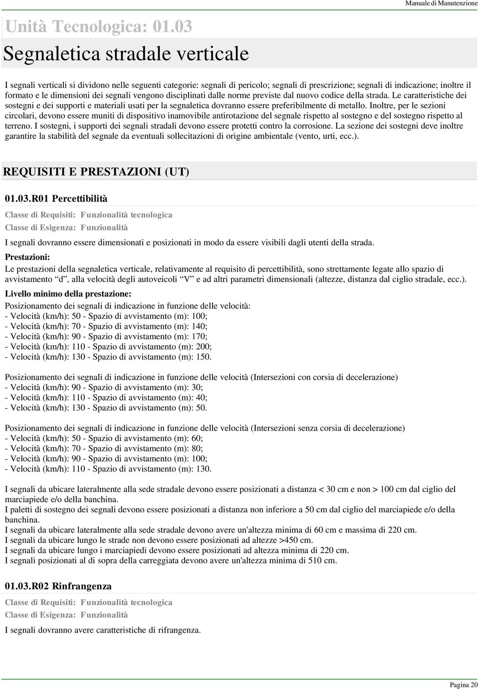 formato e le dimensioni dei segnali vengono disciplinati dalle norme previste dal nuovo codice della strada.