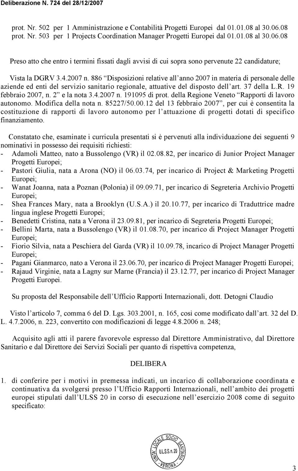 08 Preso atto che entro i termini fissati dagli avvisi di cui sopra sono pervenute 22 candidature; Vista la DGRV 3.4.2007 n.