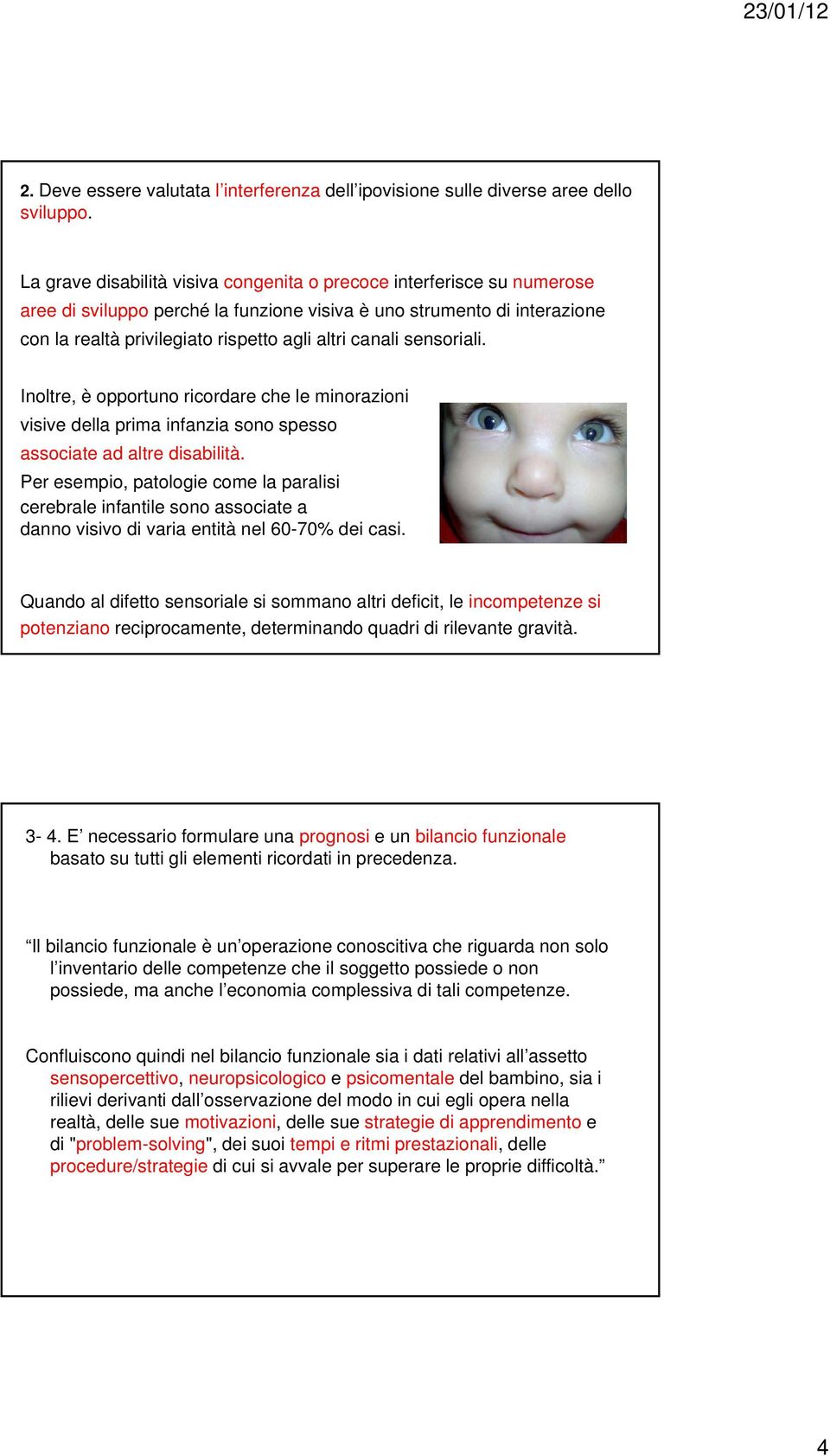 sensoriali. Inoltre, è opportuno ricordare che le minorazioni visive della prima infanzia sono spesso associate ad altre disabilità.