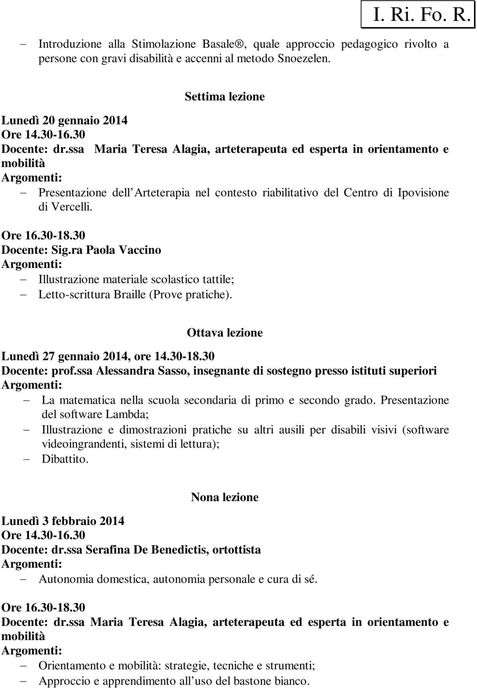 30 Docente: Sig.ra Paola Vaccino Illustrazione materiale scolastico tattile; Letto-scrittura Braille (Prove pratiche). Ottava lezione Lunedì 27 gennaio 2014, ore 14.30-18.30 Docente: prof.