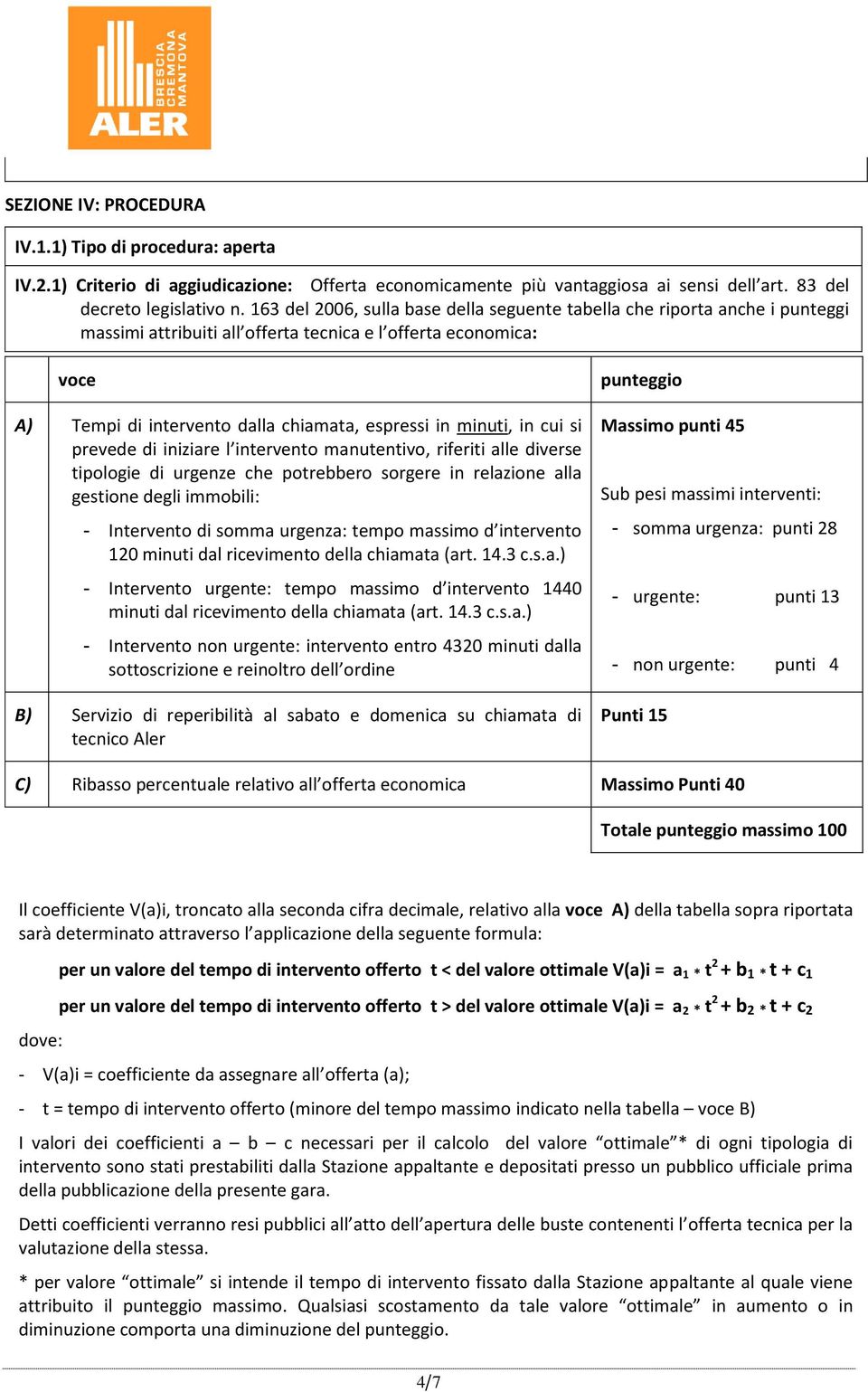 minuti, in cui si prevede di iniziare l intervento manutentivo, riferiti alle diverse tipologie di urgenze che potrebbero sorgere in relazione alla gestione degli immobili: - Intervento di somma